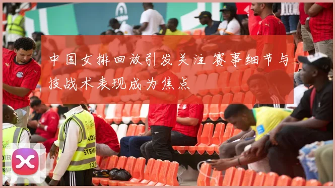 中国女排回放引发关注 赛事细节与技战术表现成为焦点