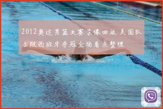 2012奥运男篮决赛录像回放 美国队击败西班牙夺冠全场看点整理