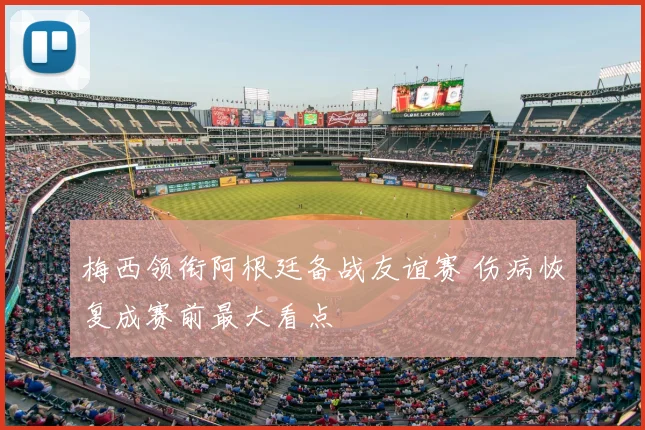 梅西领衔阿根廷备战友谊赛 伤病恢复成赛前最大看点