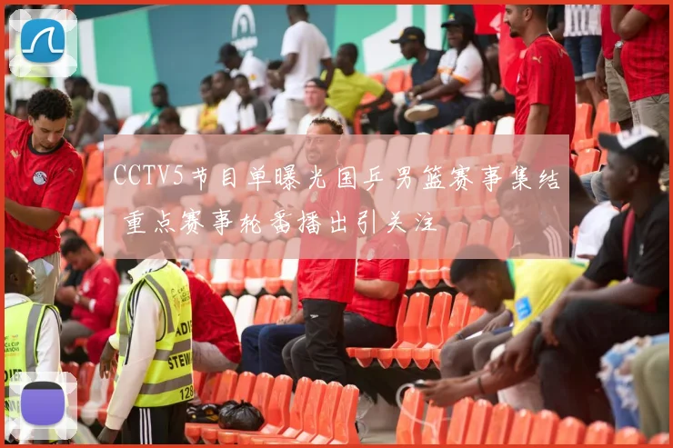 CCTV5节目单曝光国乒男篮赛事集结 重点赛事轮番播出引关注