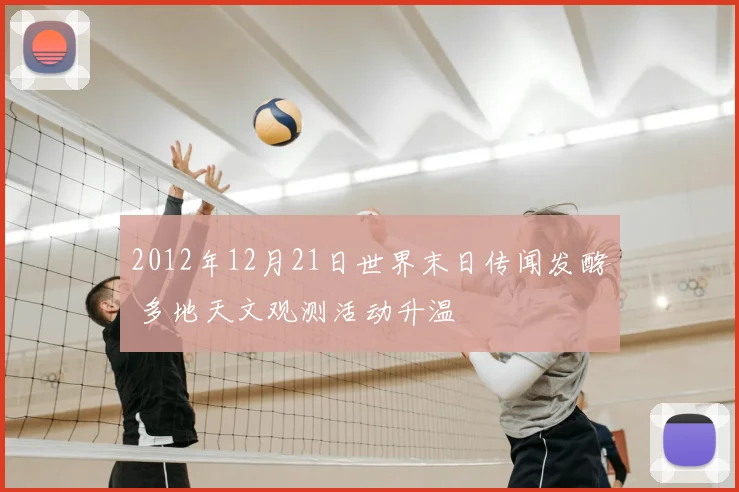 2012年12月21日世界末日传闻发酵 多地天文观测活动升温