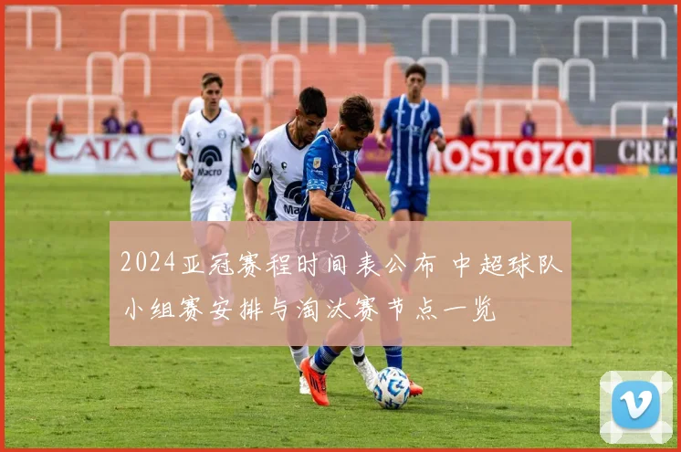 2024亚冠赛程时间表公布 中超球队小组赛安排与淘汰赛节点一览