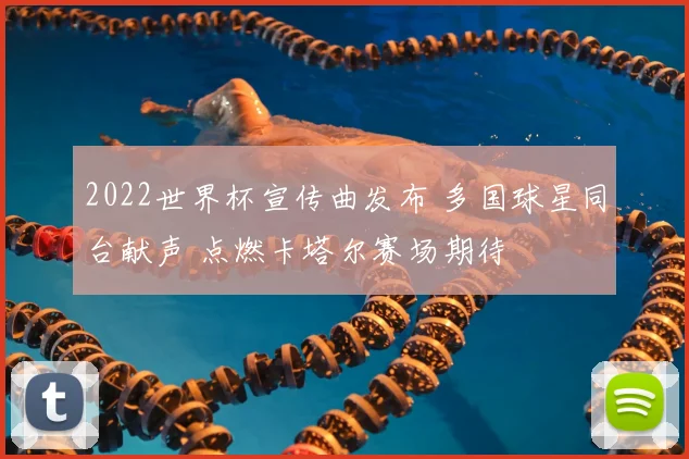 2022世界杯宣传曲发布 多国球星同台献声 点燃卡塔尔赛场期待
