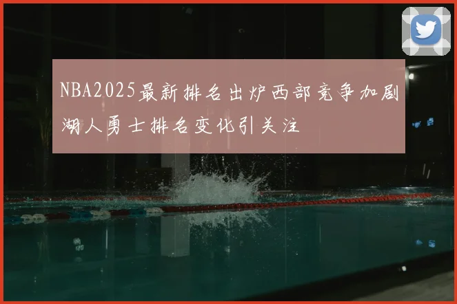 NBA2025最新排名出炉西部竞争加剧湖人勇士排名变化引关注