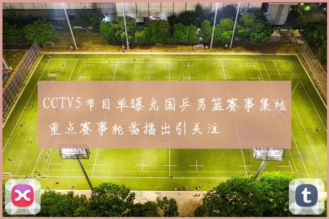 CCTV5节目单曝光国乒男篮赛事集结 重点赛事轮番播出引关注