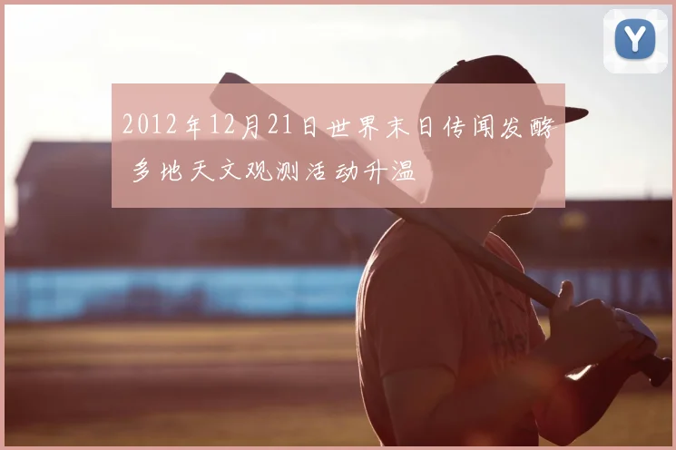 2012年12月21日世界末日传闻发酵 多地天文观测活动升温