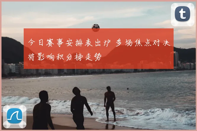 今日赛事安排表出炉 多场焦点对决将影响积分榜走势