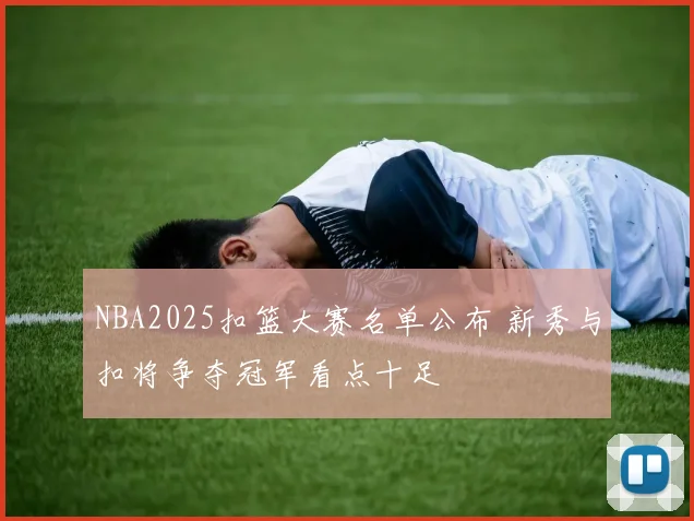 NBA2025扣篮大赛名单公布 新秀与扣将争夺冠军看点十足