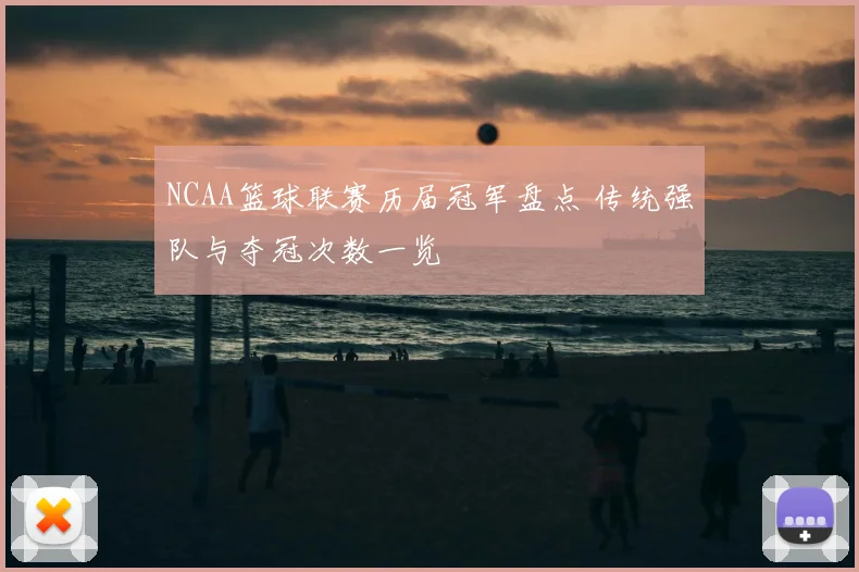 NCAA篮球联赛历届冠军盘点 传统强队与夺冠次数一览