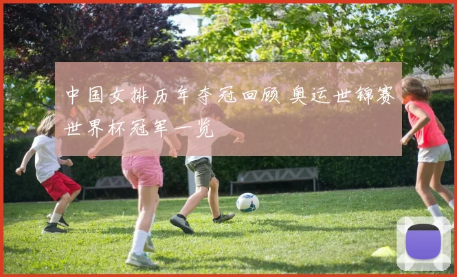 中国女排历年夺冠回顾 奥运世锦赛世界杯冠军一览