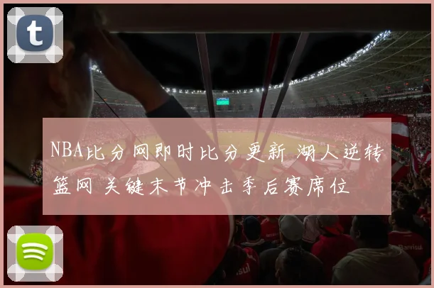NBA比分网即时比分更新 湖人逆转篮网 关键末节冲击季后赛席位