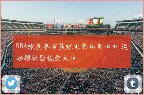 NBA球星参演篮球电影热度回升 运动题材影视受关注