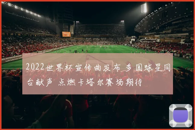 2022世界杯宣传曲发布 多国球星同台献声 点燃卡塔尔赛场期待