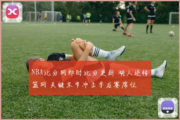 NBA比分网即时比分更新 湖人逆转篮网 关键末节冲击季后赛席位