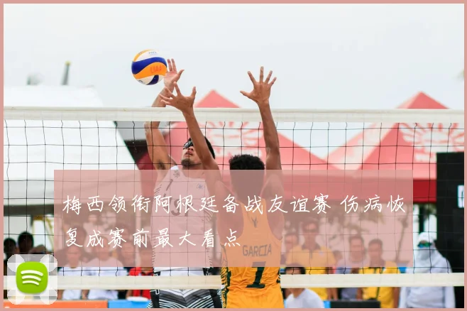 梅西领衔阿根廷备战友谊赛 伤病恢复成赛前最大看点