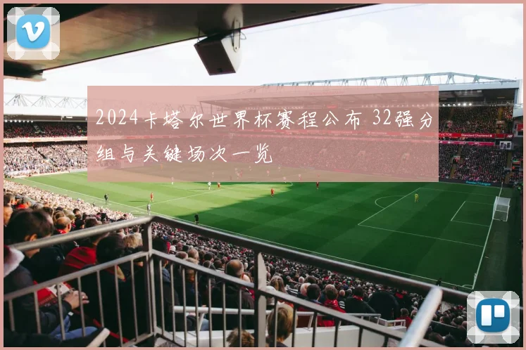 2024卡塔尔世界杯赛程公布 32强分组与关键场次一览