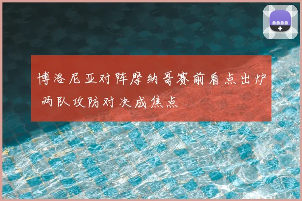 博洛尼亚对阵摩纳哥赛前看点出炉 两队攻防对决成焦点