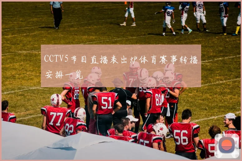 CCTV5节目直播表出炉体育赛事转播安排一览