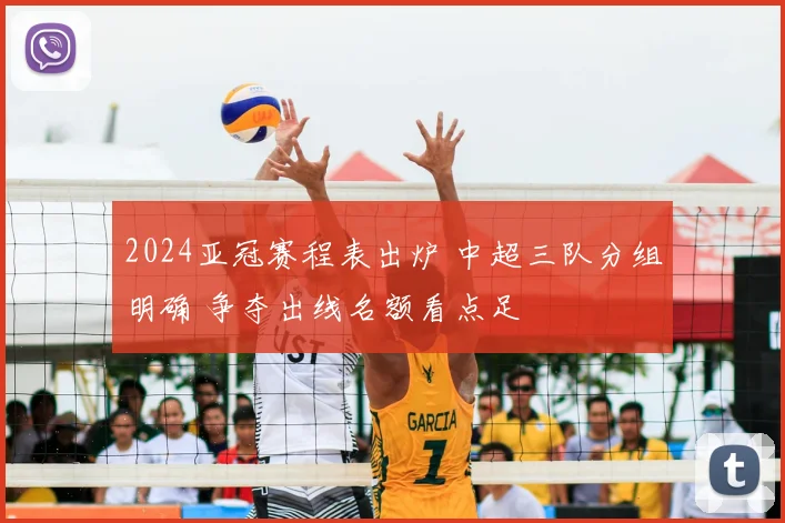 2024亚冠赛程表出炉 中超三队分组明确 争夺出线名额看点足